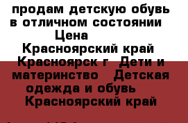 продам детскую обувь в отличном состоянии › Цена ­ 700 - Красноярский край, Красноярск г. Дети и материнство » Детская одежда и обувь   . Красноярский край